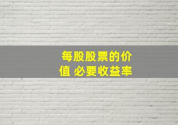 每股股票的价值 必要收益率